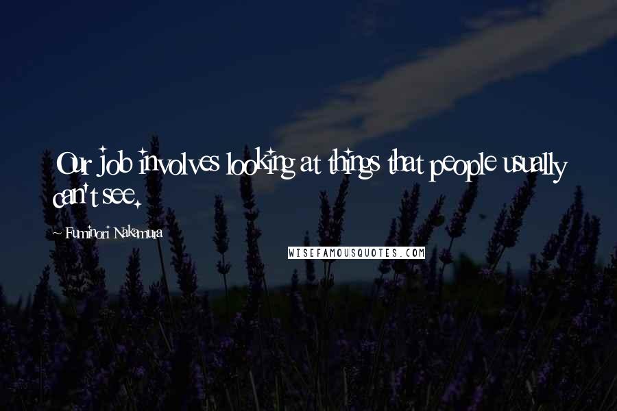 Fuminori Nakamura Quotes: Our job involves looking at things that people usually can't see.