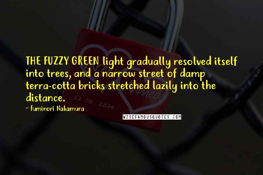 Fuminori Nakamura Quotes: THE FUZZY GREEN light gradually resolved itself into trees, and a narrow street of damp terra-cotta bricks stretched lazily into the distance.