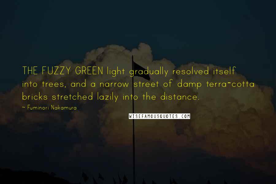 Fuminori Nakamura Quotes: THE FUZZY GREEN light gradually resolved itself into trees, and a narrow street of damp terra-cotta bricks stretched lazily into the distance.