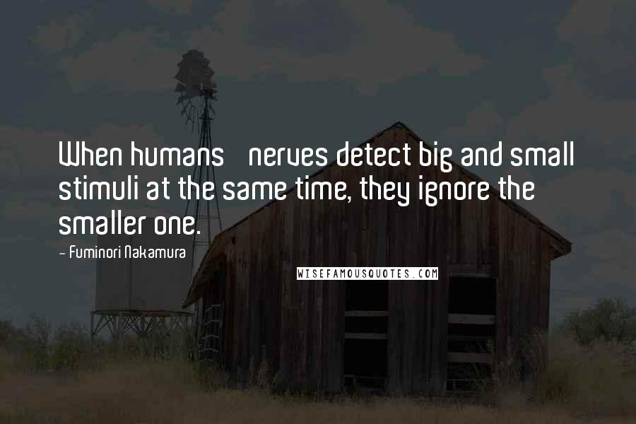 Fuminori Nakamura Quotes: When humans' nerves detect big and small stimuli at the same time, they ignore the smaller one.