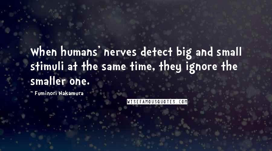 Fuminori Nakamura Quotes: When humans' nerves detect big and small stimuli at the same time, they ignore the smaller one.