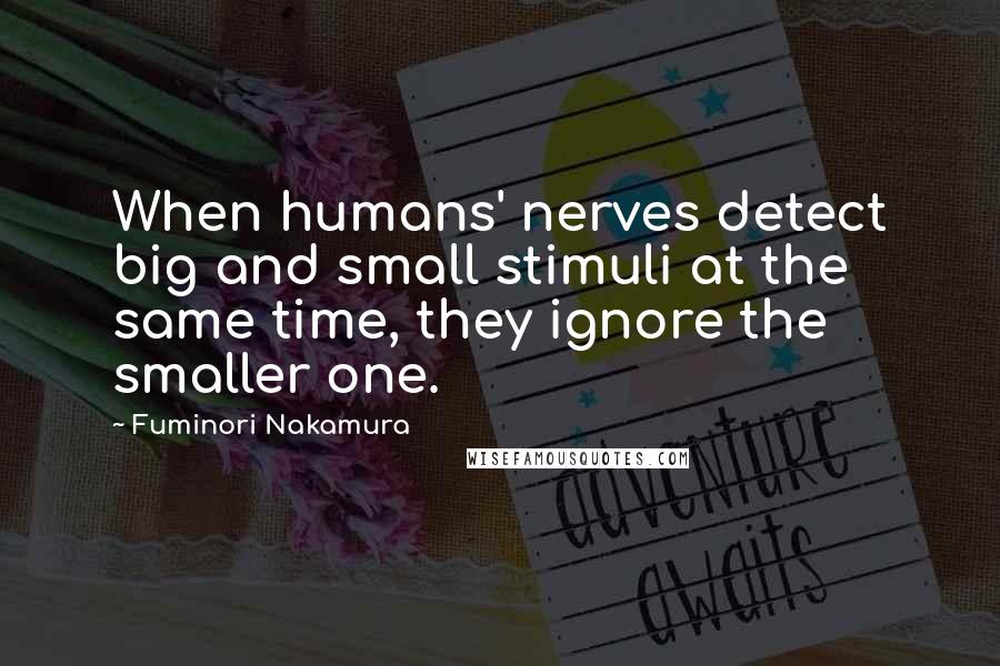 Fuminori Nakamura Quotes: When humans' nerves detect big and small stimuli at the same time, they ignore the smaller one.