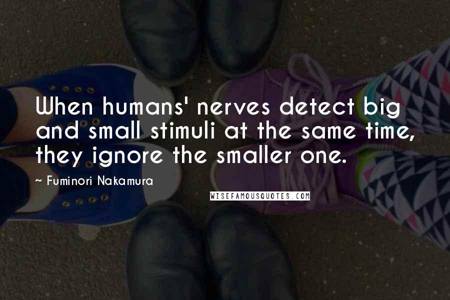 Fuminori Nakamura Quotes: When humans' nerves detect big and small stimuli at the same time, they ignore the smaller one.