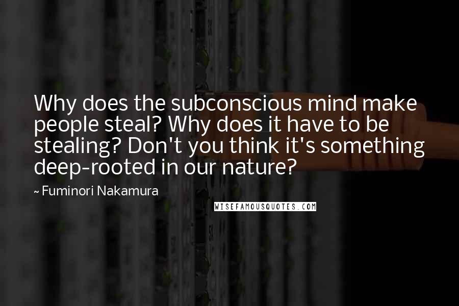 Fuminori Nakamura Quotes: Why does the subconscious mind make people steal? Why does it have to be stealing? Don't you think it's something deep-rooted in our nature?