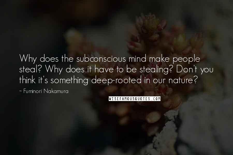 Fuminori Nakamura Quotes: Why does the subconscious mind make people steal? Why does it have to be stealing? Don't you think it's something deep-rooted in our nature?