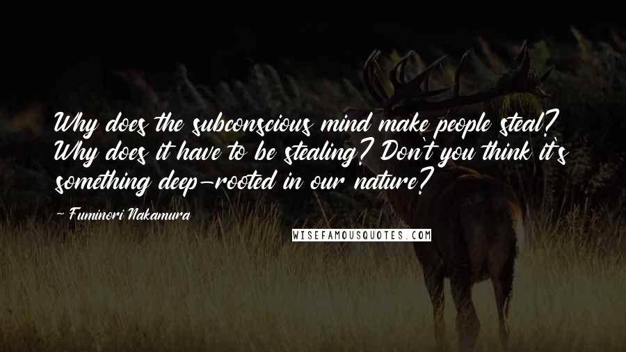 Fuminori Nakamura Quotes: Why does the subconscious mind make people steal? Why does it have to be stealing? Don't you think it's something deep-rooted in our nature?