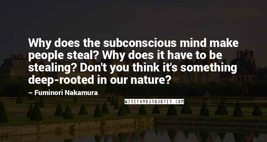 Fuminori Nakamura Quotes: Why does the subconscious mind make people steal? Why does it have to be stealing? Don't you think it's something deep-rooted in our nature?