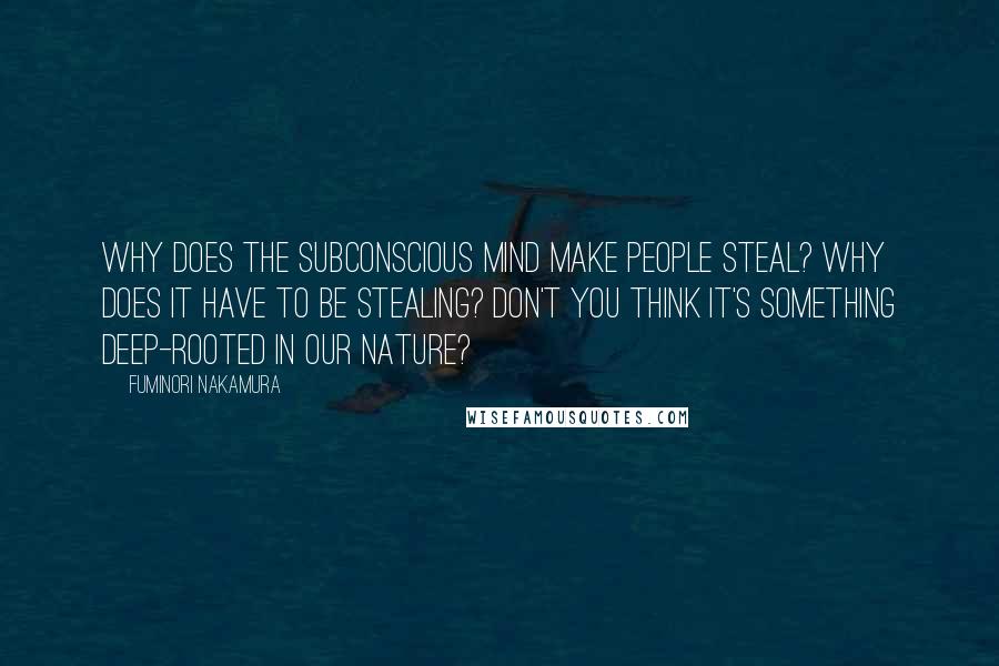 Fuminori Nakamura Quotes: Why does the subconscious mind make people steal? Why does it have to be stealing? Don't you think it's something deep-rooted in our nature?