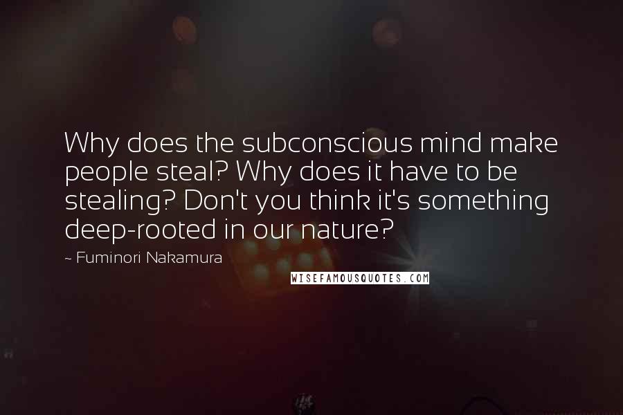 Fuminori Nakamura Quotes: Why does the subconscious mind make people steal? Why does it have to be stealing? Don't you think it's something deep-rooted in our nature?