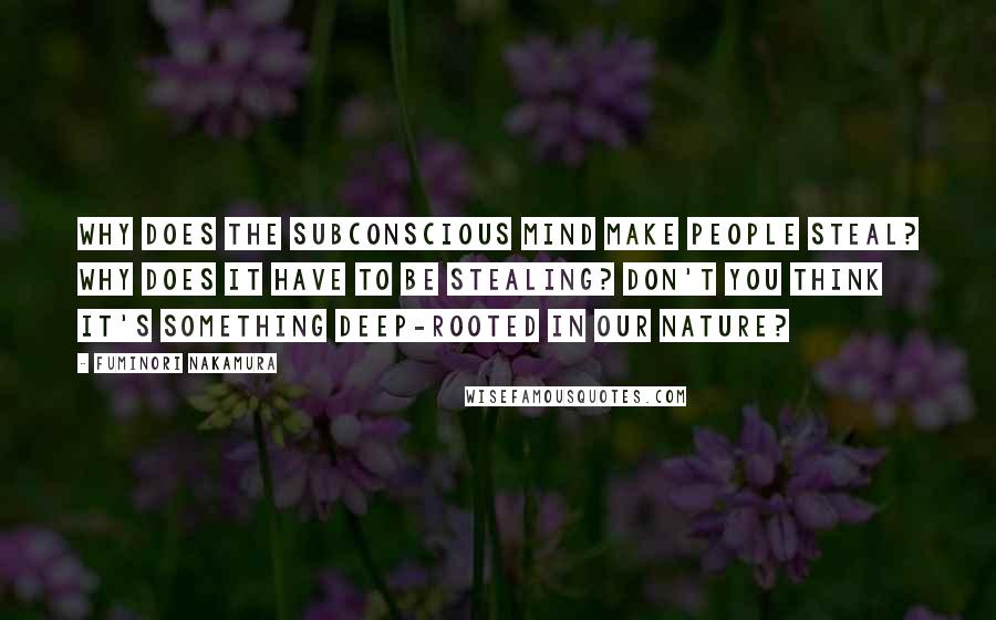 Fuminori Nakamura Quotes: Why does the subconscious mind make people steal? Why does it have to be stealing? Don't you think it's something deep-rooted in our nature?