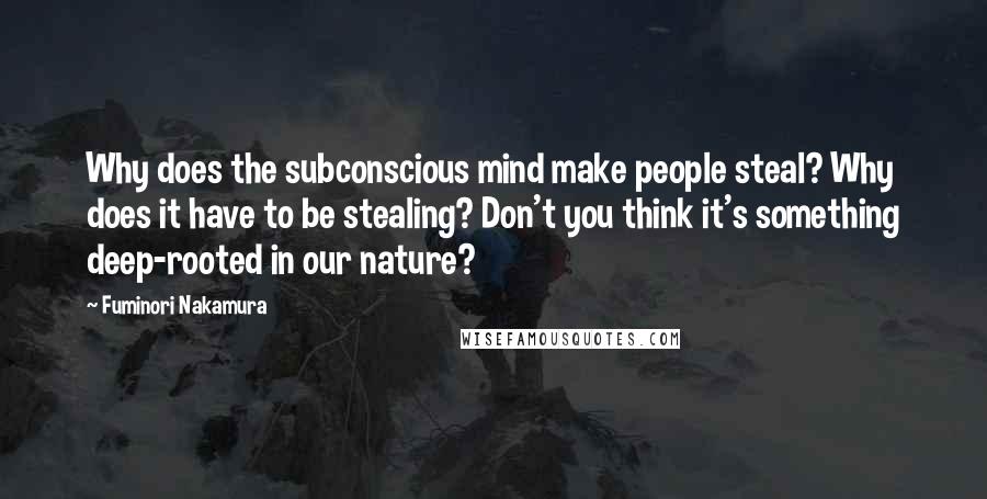 Fuminori Nakamura Quotes: Why does the subconscious mind make people steal? Why does it have to be stealing? Don't you think it's something deep-rooted in our nature?