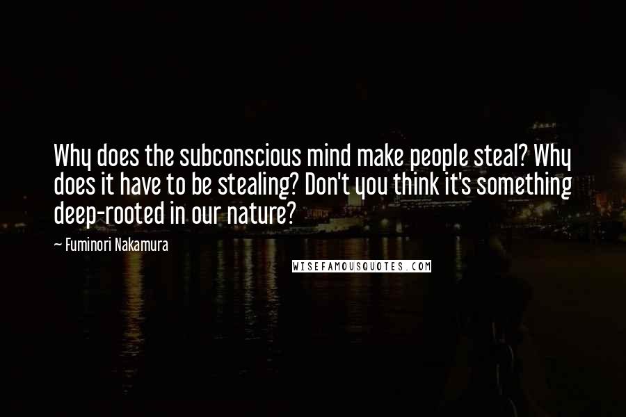 Fuminori Nakamura Quotes: Why does the subconscious mind make people steal? Why does it have to be stealing? Don't you think it's something deep-rooted in our nature?