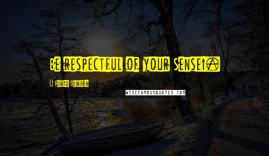 Fumio Demura Quotes: Be respectful of your Sensei.