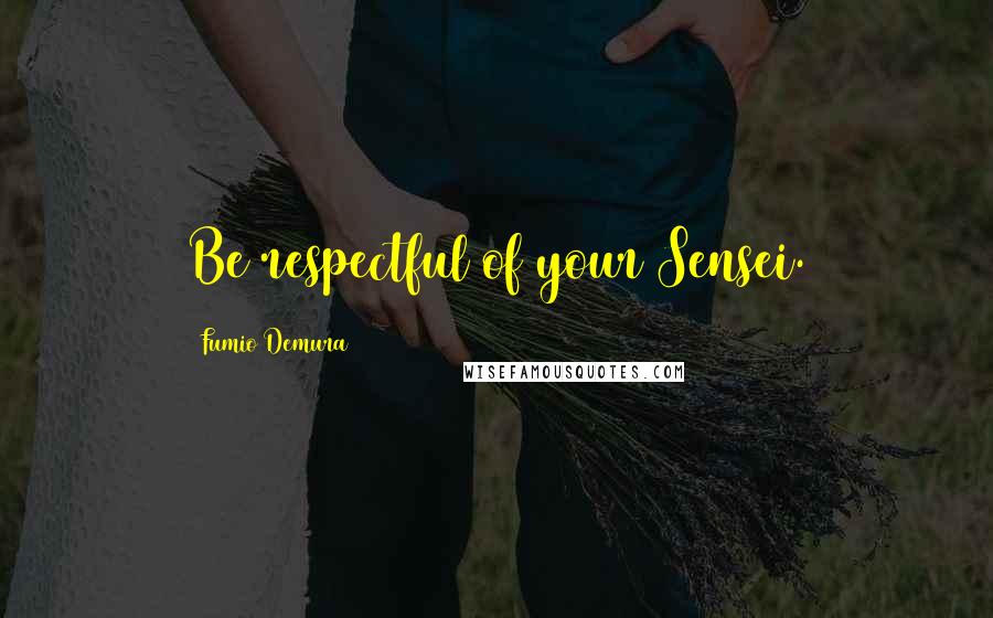 Fumio Demura Quotes: Be respectful of your Sensei.