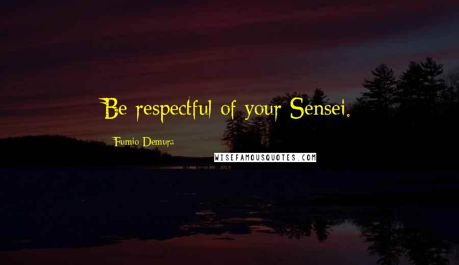 Fumio Demura Quotes: Be respectful of your Sensei.