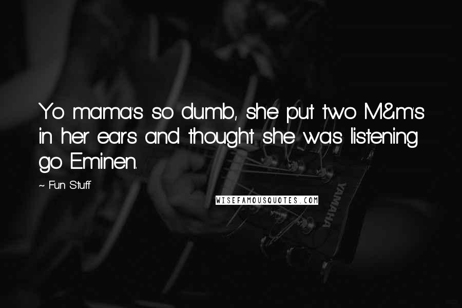 Fun Stuff Quotes: Yo mama's so dumb, she put two M&m's in her ears and thought she was listening go Eminen.