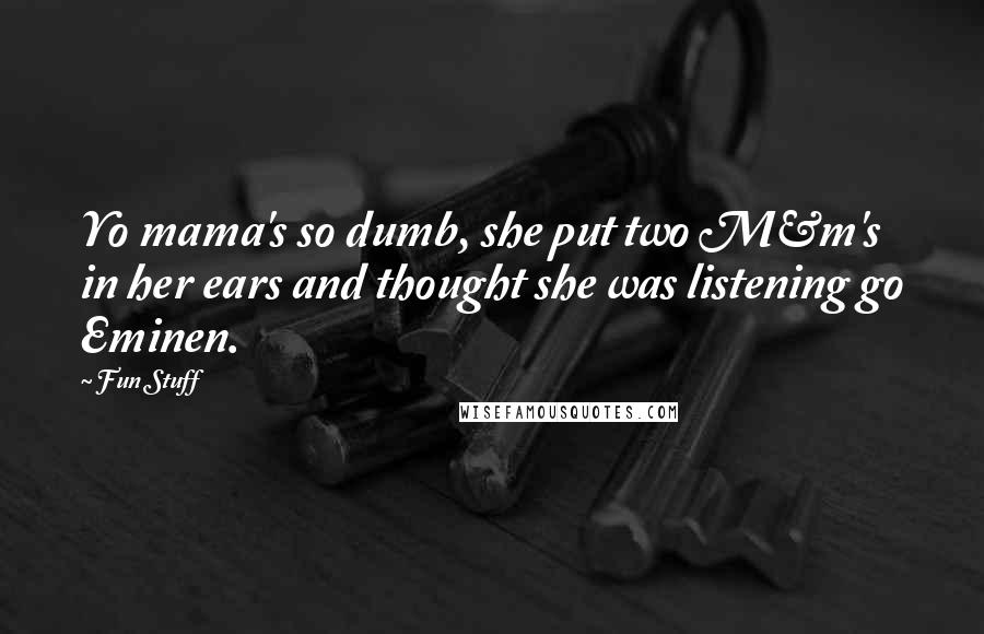 Fun Stuff Quotes: Yo mama's so dumb, she put two M&m's in her ears and thought she was listening go Eminen.