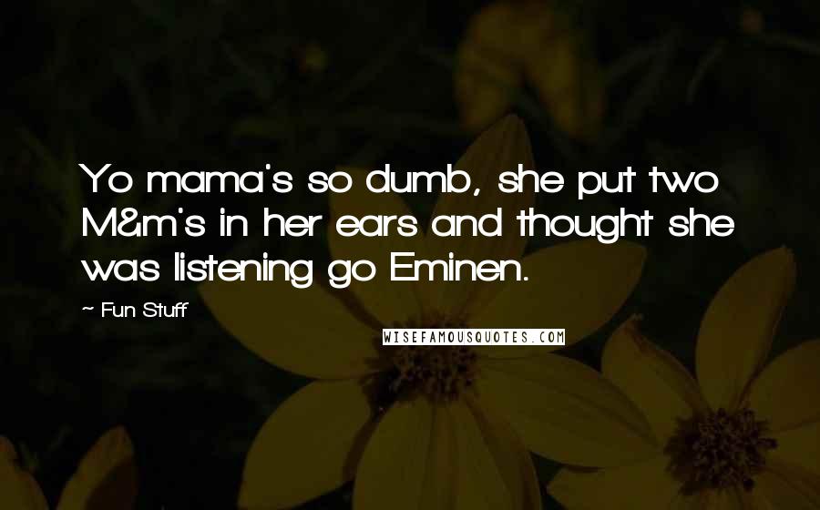 Fun Stuff Quotes: Yo mama's so dumb, she put two M&m's in her ears and thought she was listening go Eminen.