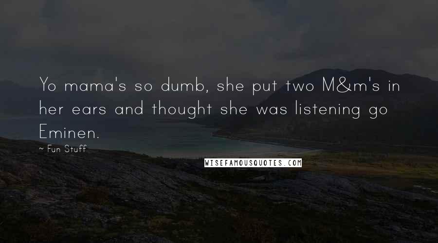 Fun Stuff Quotes: Yo mama's so dumb, she put two M&m's in her ears and thought she was listening go Eminen.