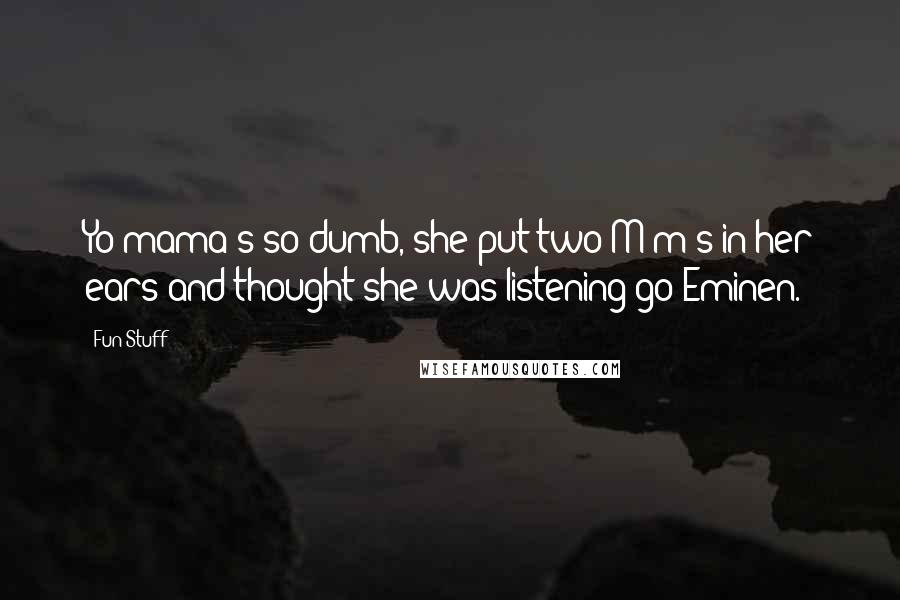 Fun Stuff Quotes: Yo mama's so dumb, she put two M&m's in her ears and thought she was listening go Eminen.