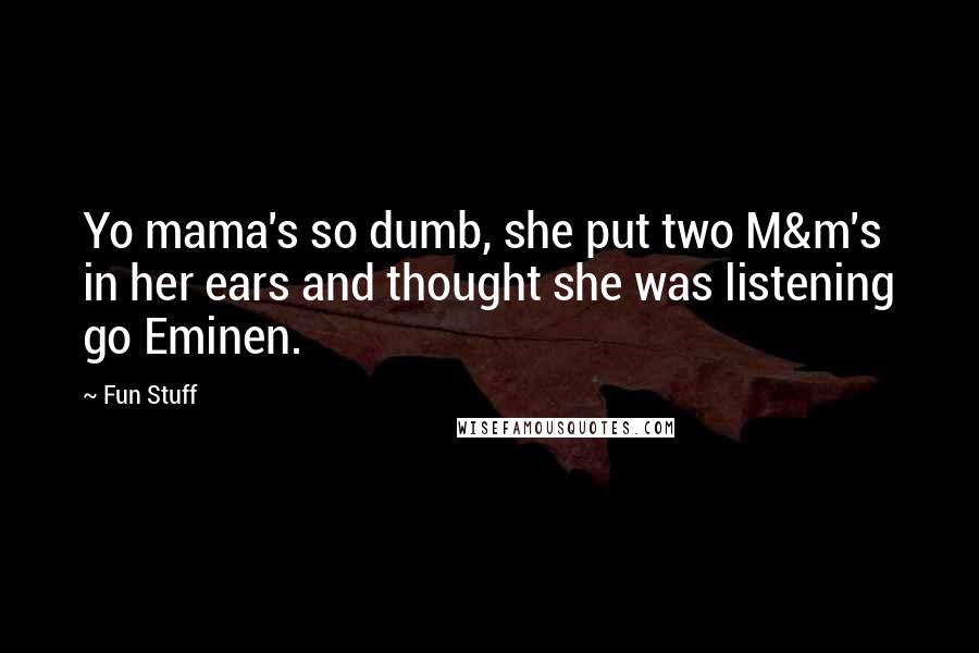 Fun Stuff Quotes: Yo mama's so dumb, she put two M&m's in her ears and thought she was listening go Eminen.