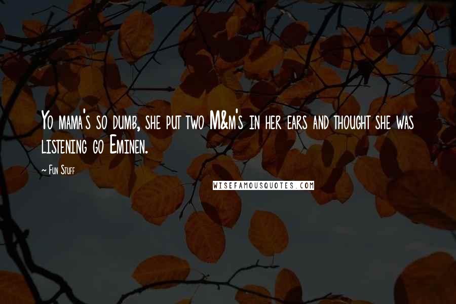 Fun Stuff Quotes: Yo mama's so dumb, she put two M&m's in her ears and thought she was listening go Eminen.