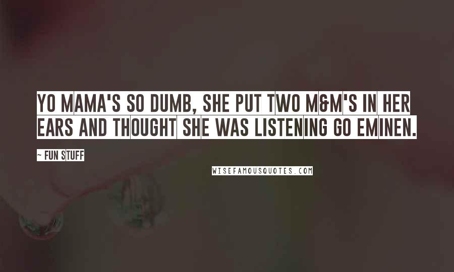 Fun Stuff Quotes: Yo mama's so dumb, she put two M&m's in her ears and thought she was listening go Eminen.