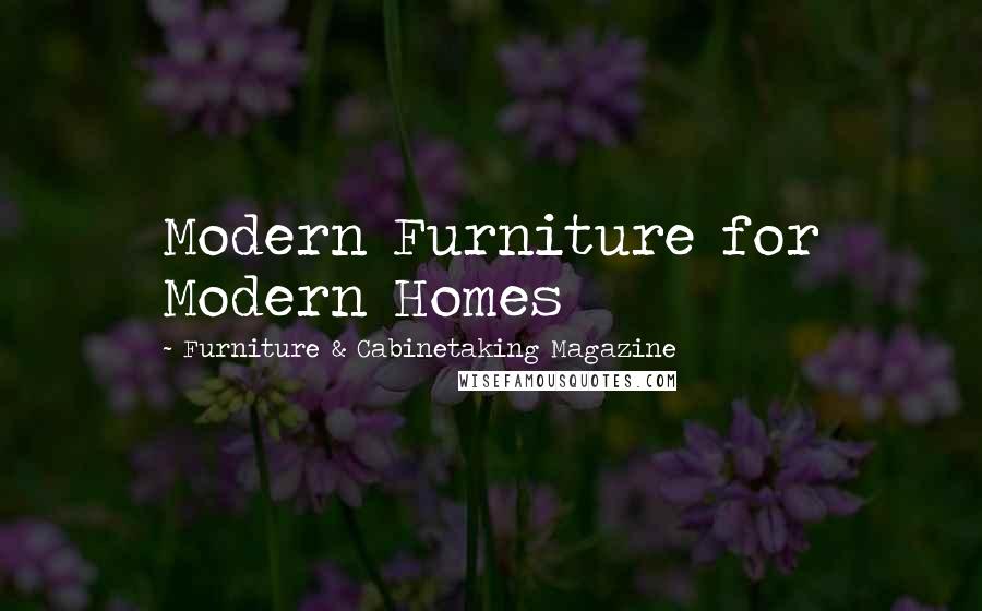 Furniture & Cabinetaking Magazine Quotes: Modern Furniture for Modern Homes