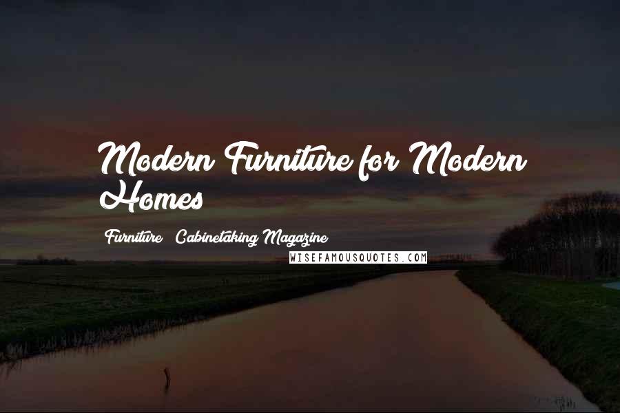 Furniture & Cabinetaking Magazine Quotes: Modern Furniture for Modern Homes