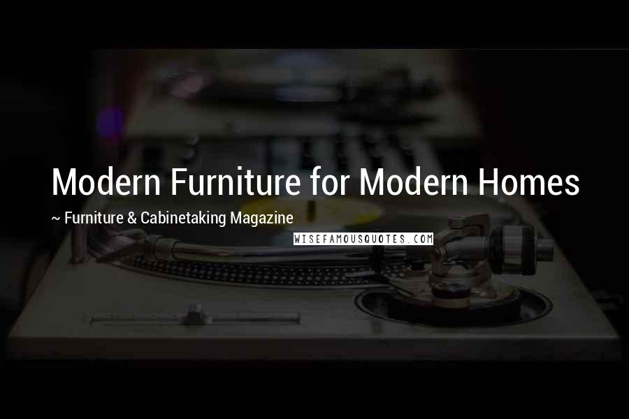 Furniture & Cabinetaking Magazine Quotes: Modern Furniture for Modern Homes