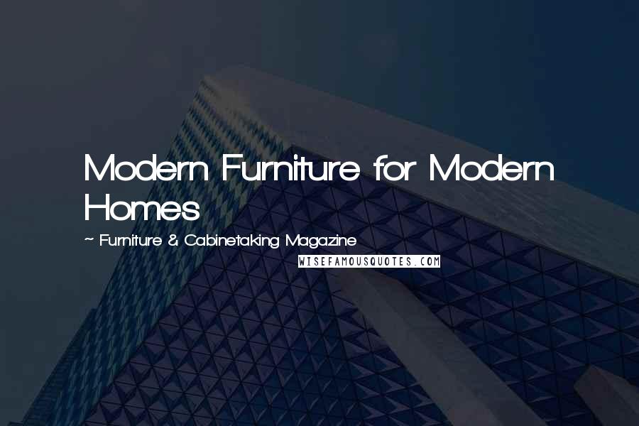 Furniture & Cabinetaking Magazine Quotes: Modern Furniture for Modern Homes