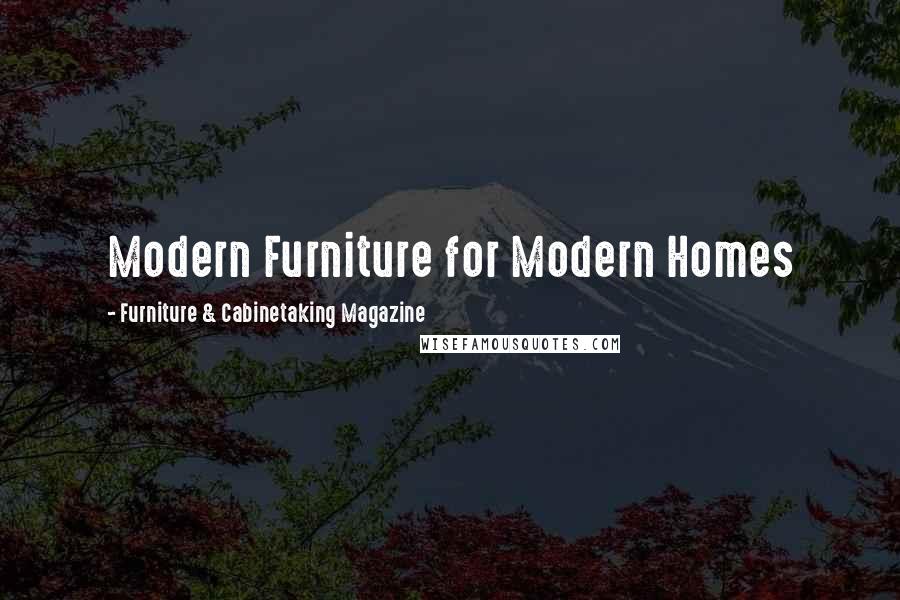 Furniture & Cabinetaking Magazine Quotes: Modern Furniture for Modern Homes