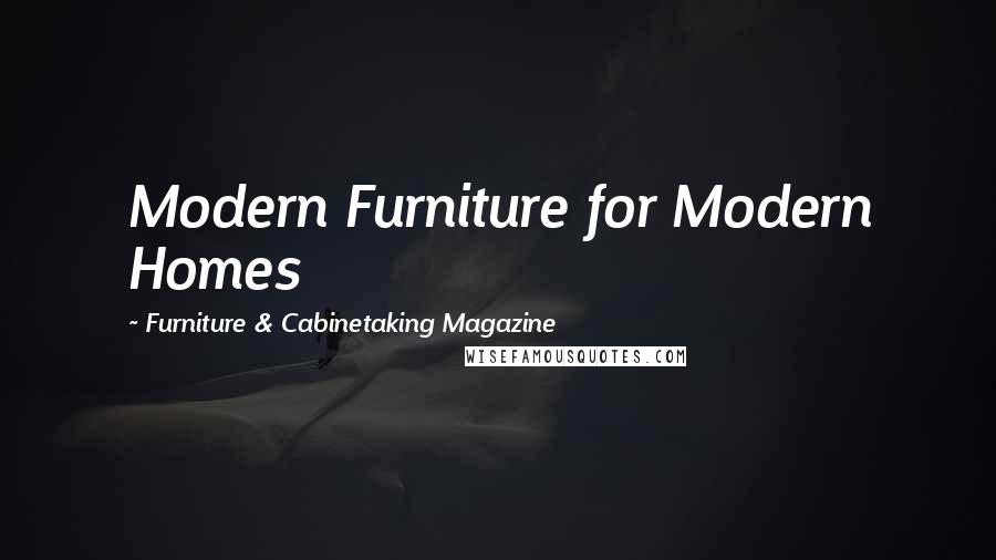 Furniture & Cabinetaking Magazine Quotes: Modern Furniture for Modern Homes