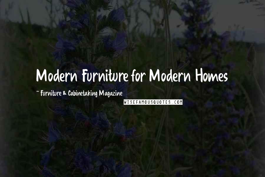 Furniture & Cabinetaking Magazine Quotes: Modern Furniture for Modern Homes