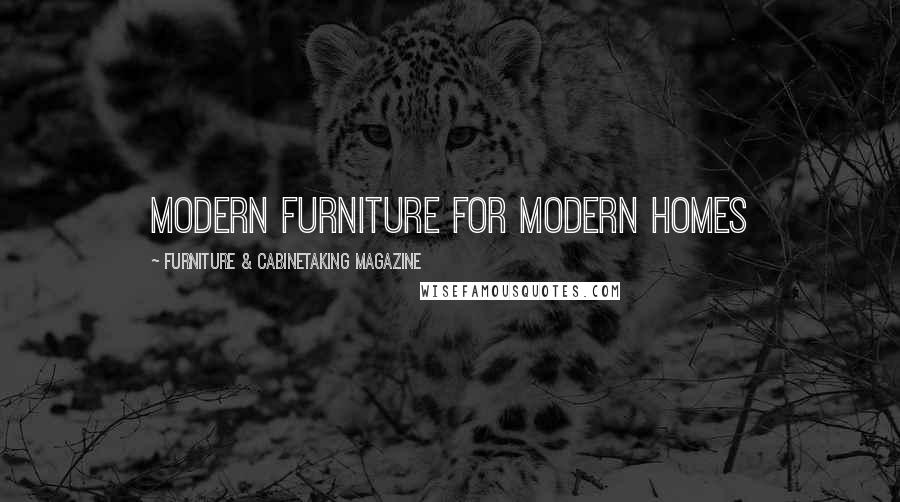 Furniture & Cabinetaking Magazine Quotes: Modern Furniture for Modern Homes