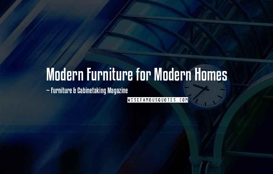 Furniture & Cabinetaking Magazine Quotes: Modern Furniture for Modern Homes