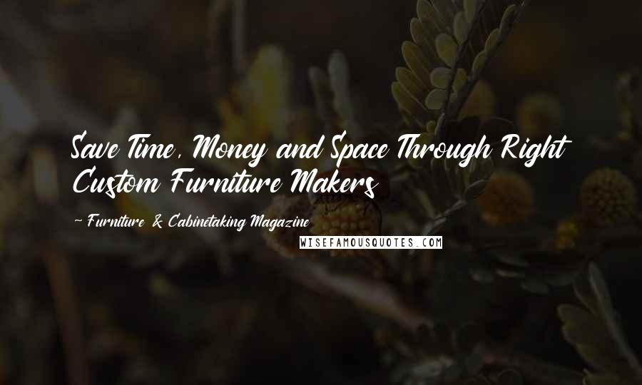 Furniture & Cabinetaking Magazine Quotes: Save Time, Money and Space Through Right Custom Furniture Makers