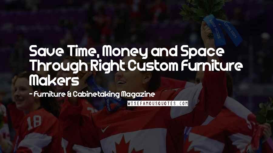 Furniture & Cabinetaking Magazine Quotes: Save Time, Money and Space Through Right Custom Furniture Makers
