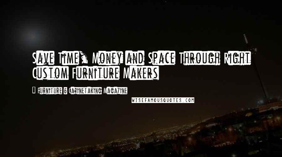 Furniture & Cabinetaking Magazine Quotes: Save Time, Money and Space Through Right Custom Furniture Makers