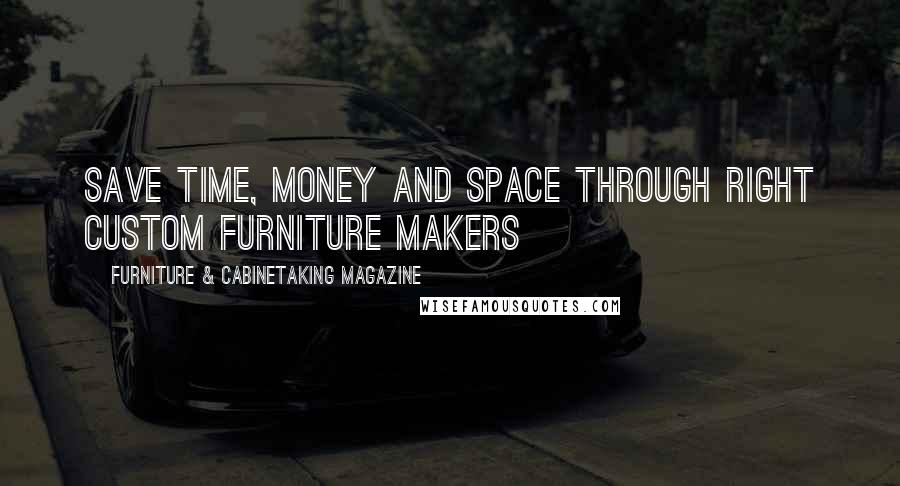 Furniture & Cabinetaking Magazine Quotes: Save Time, Money and Space Through Right Custom Furniture Makers