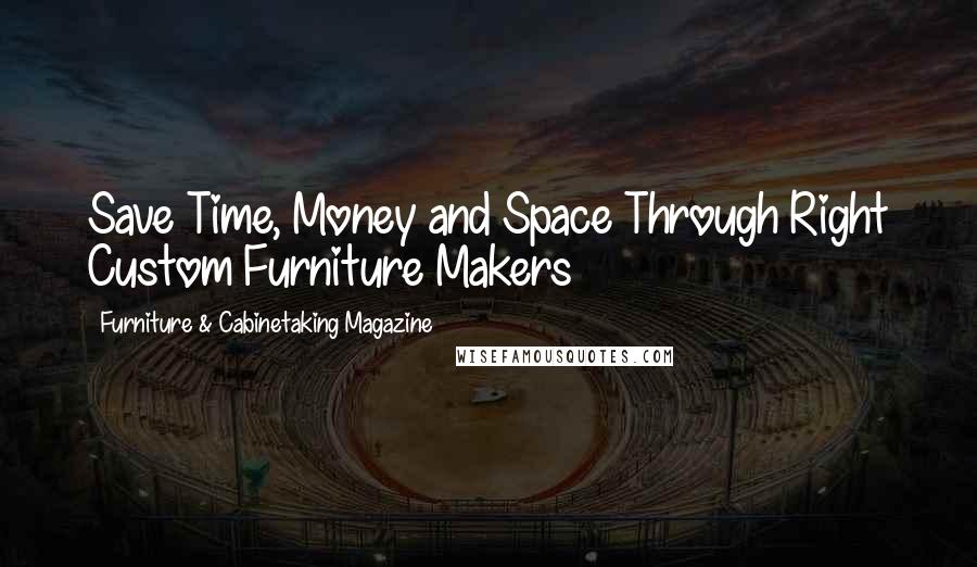 Furniture & Cabinetaking Magazine Quotes: Save Time, Money and Space Through Right Custom Furniture Makers