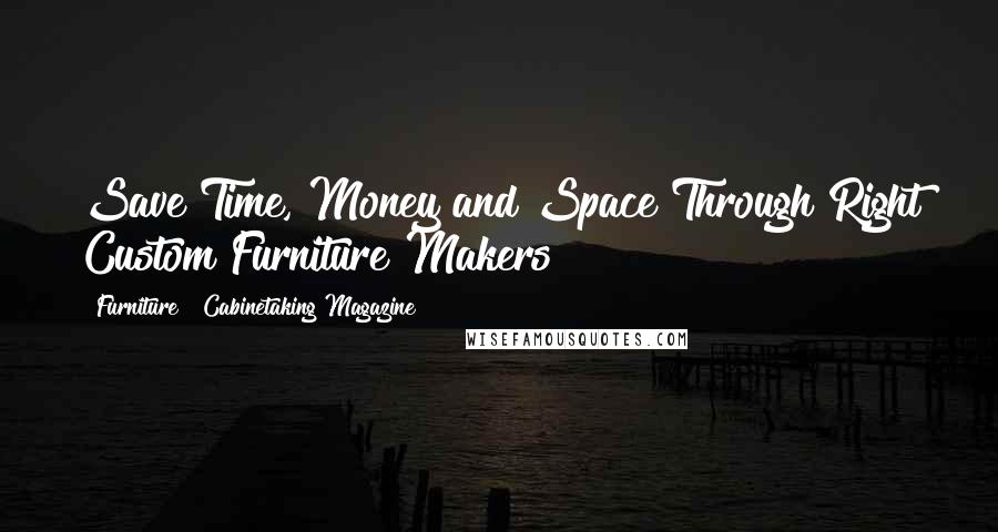 Furniture & Cabinetaking Magazine Quotes: Save Time, Money and Space Through Right Custom Furniture Makers