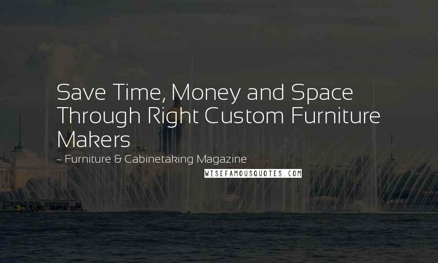 Furniture & Cabinetaking Magazine Quotes: Save Time, Money and Space Through Right Custom Furniture Makers