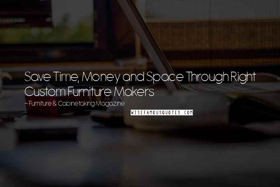 Furniture & Cabinetaking Magazine Quotes: Save Time, Money and Space Through Right Custom Furniture Makers