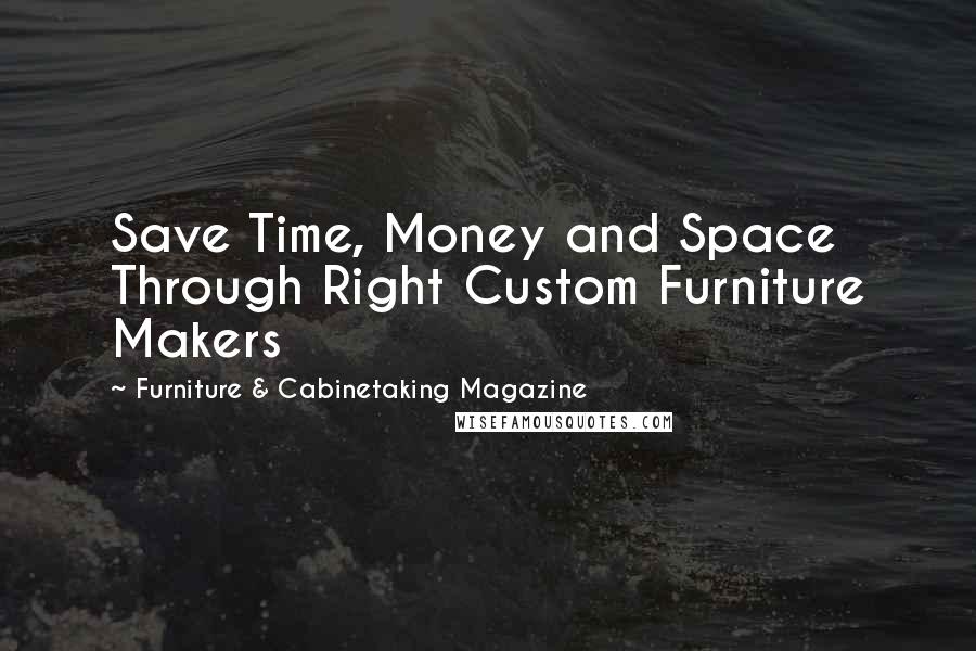 Furniture & Cabinetaking Magazine Quotes: Save Time, Money and Space Through Right Custom Furniture Makers