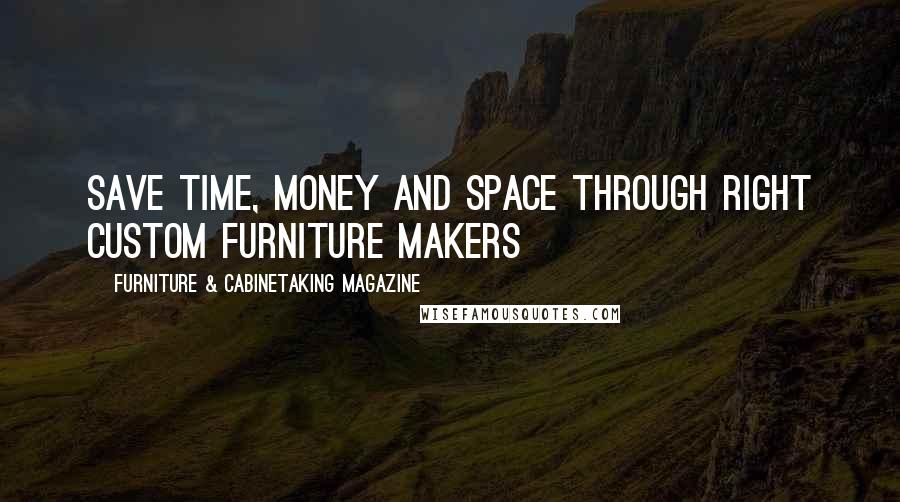 Furniture & Cabinetaking Magazine Quotes: Save Time, Money and Space Through Right Custom Furniture Makers