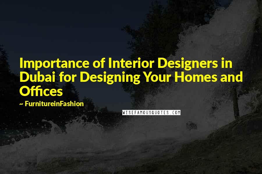 FurnitureinFashion Quotes: Importance of Interior Designers in Dubai for Designing Your Homes and Offices