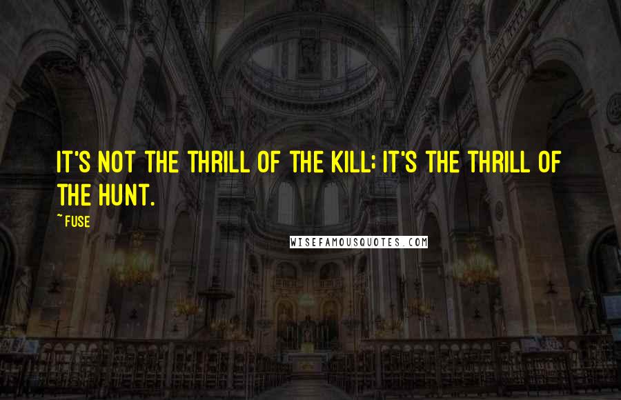 Fuse Quotes: it's not the thrill of the kill; it's the thrill of the hunt.