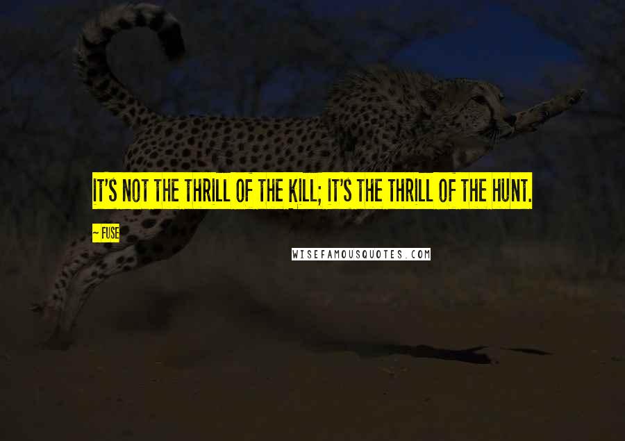 Fuse Quotes: it's not the thrill of the kill; it's the thrill of the hunt.
