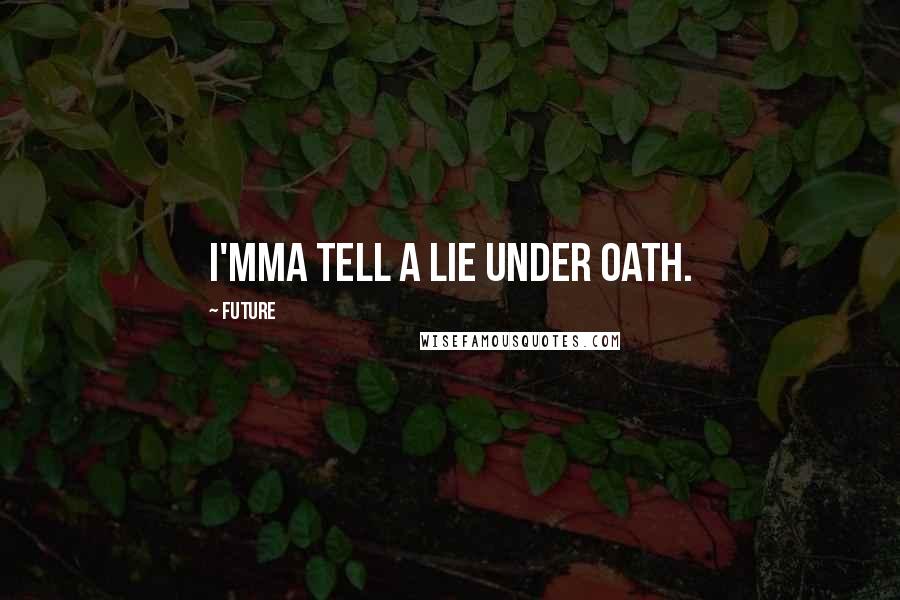 Future Quotes: I'mma tell a lie under oath.